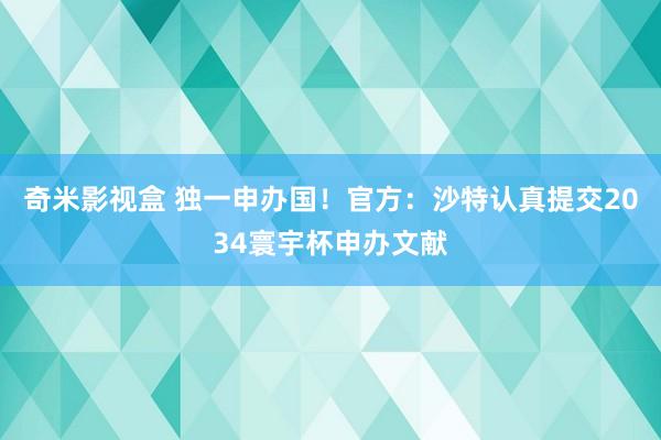 奇米影视盒 独一申办国！官方：沙特认真提交2034寰宇杯申办文献