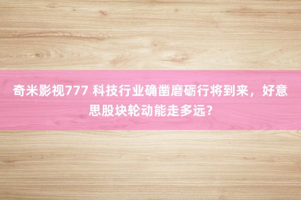 奇米影视777 科技行业确凿磨砺行将到来，好意思股块轮动能走多远？