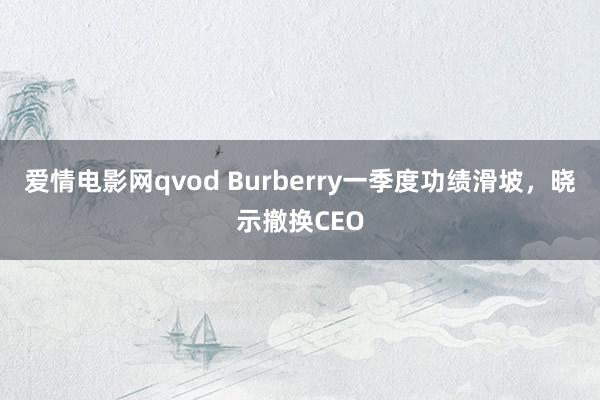 爱情电影网qvod Burberry一季度功绩滑坡，晓示撤换CEO