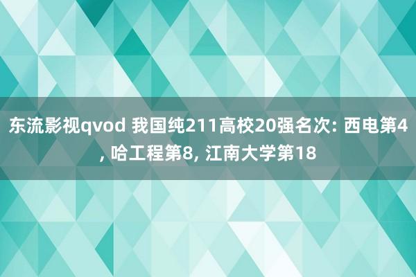 东流影视qvod 我国纯211高校20强名次: 西电第4， 哈工程第8， 江南大学第18