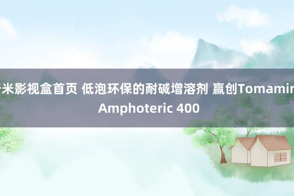 奇米影视盒首页 低泡环保的耐碱增溶剂 赢创Tomamine Amphoteric 400