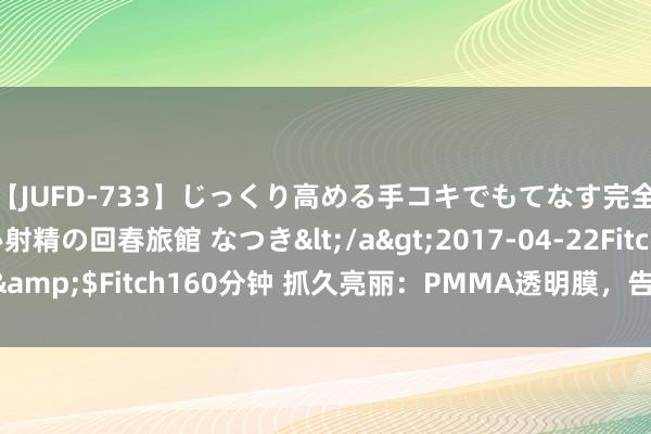 【JUFD-733】じっくり高める手コキでもてなす完全勃起ともの凄い射精の回春旅館 なつき</a>2017-04-22Fitch&$Fitch160分钟 抓久亮丽：PMMA透明膜，告白展示板的最好保护