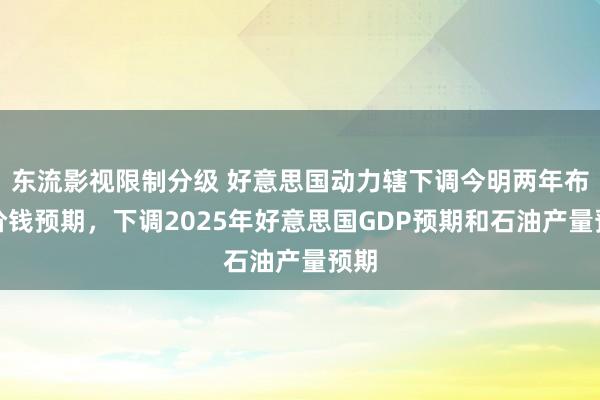 东流影视限制分级 好意思国动力辖下调今明两年布油价钱预期，下调2025年好意思国GDP预期和石油产量预期