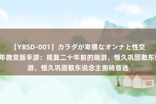 【YBSD-001】カラダが卑猥なオンナと性交 ザ★ベスト 千年微变版手游：规复二十年前的端游，恒久巩固散东说念主搬砖首选