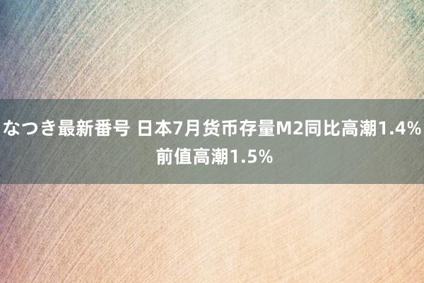 なつき最新番号 日本7月货币存量M2同比高潮1.4% 前值高潮1.5%