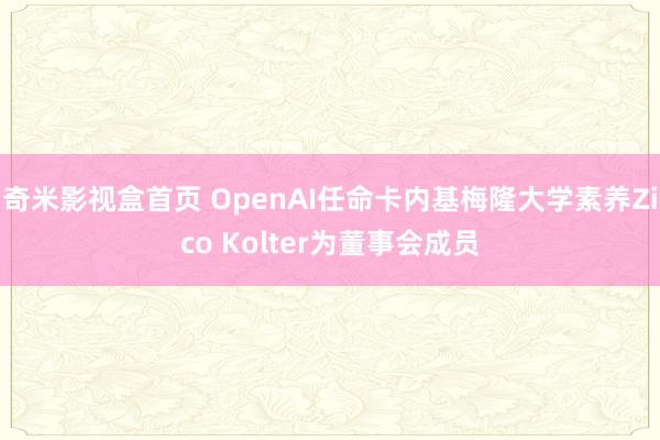 奇米影视盒首页 OpenAI任命卡内基梅隆大学素养Zico Kolter为董事会成员