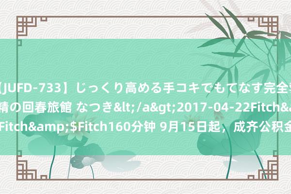 【JUFD-733】じっくり高める手コキでもてなす完全勃起ともの凄い射精の回春旅館 なつき</a>2017-04-22Fitch&$Fitch160分钟 9月15日起，成齐公积金可直付首付