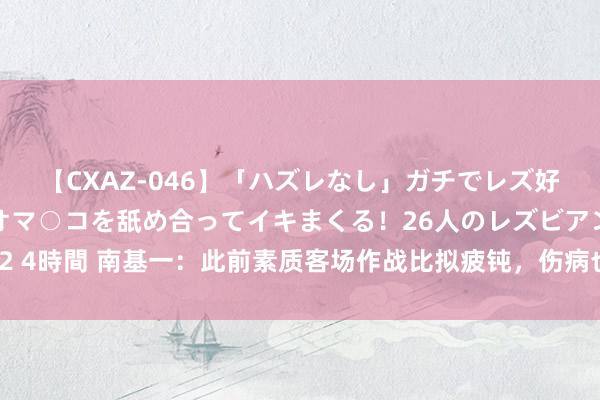 【CXAZ-046】「ハズレなし」ガチでレズ好きなお姉さんたちがオマ○コを舐め合ってイキまくる！26人のレズビアン 2 4時間 南基一：此前素质客场作战比拟疲钝，伤病也较多，缺憾未拿下比赛