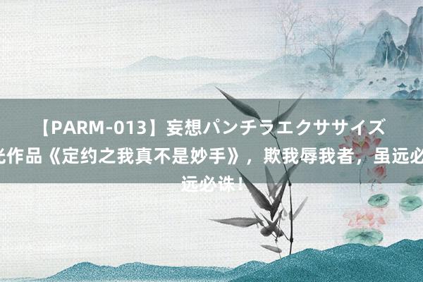 【PARM-013】妄想パンチラエクササイズ 高光作品《定约之我真不是妙手》，欺我辱我者，虽远必诛！