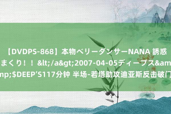 【DVDPS-868】本物ベリーダンサーNANA 誘惑の腰使いで潮吹きまくり！！</a>2007-04-05ディープス&$DEEP’S117分钟 半场-若塔助攻迪亚斯反击破门 利物浦1-0布伦特福德