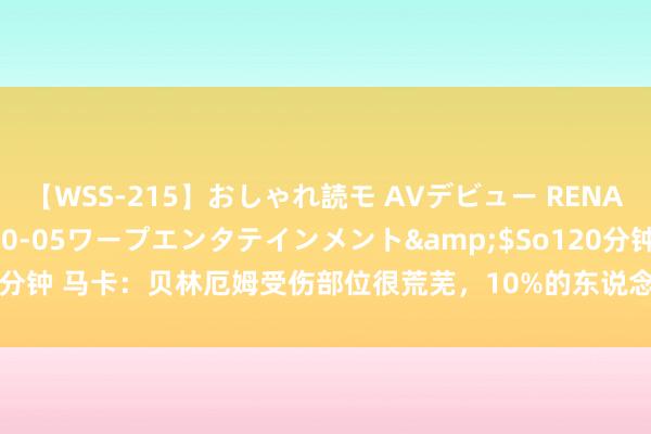 【WSS-215】おしゃれ読モ AVデビュー RENA</a>2012-10-05ワープエンタテインメント&$So120分钟 马卡：贝林厄姆受伤部位很荒芜，10%的东说念主致使莫得这个部位的肌肉