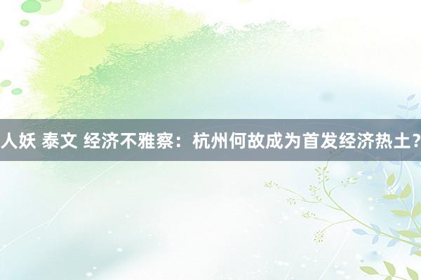 人妖 泰文 经济不雅察：杭州何故成为首发经济热土？