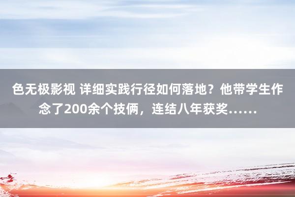 色无极影视 详细实践行径如何落地？他带学生作念了200余个技俩，连结八年获奖……