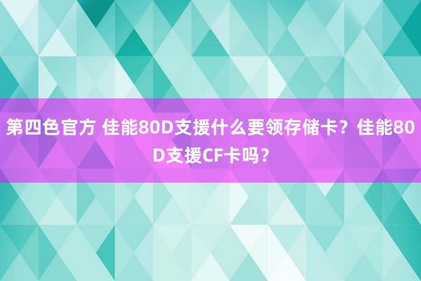 第四色官方 佳能80D支援什么要领存储卡？佳能80D支援CF卡吗？