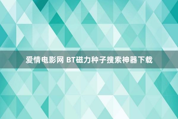 爱情电影网 BT磁力种子搜索神器下载