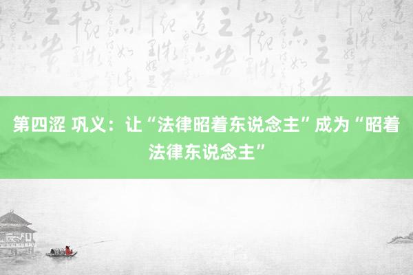 第四涩 巩义：让“法律昭着东说念主”成为“昭着法律东说念主”