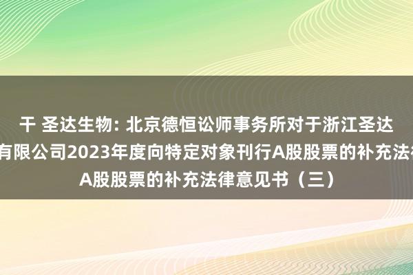 干 圣达生物: 北京德恒讼师事务所对于浙江圣达生物药业股份有限公司2023年度向特定对象刊行A股股票的补充法律意见书（三）